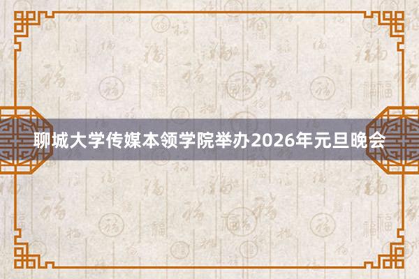 聊城大学传媒本领学院举办2026年元旦晚会